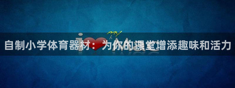 星欧娱乐伐官网注册：自制小学体育器材：为你的课堂增添